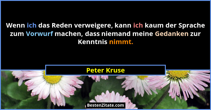 Wenn ich das Reden verweigere, kann ich kaum der Sprache zum Vorwurf machen, dass niemand meine Gedanken zur Kenntnis nimmt.... - Peter Kruse