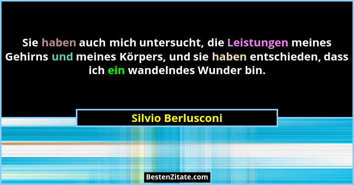 Sie haben auch mich untersucht, die Leistungen meines Gehirns und meines Körpers, und sie haben entschieden, dass ich ein wandelnd... - Silvio Berlusconi