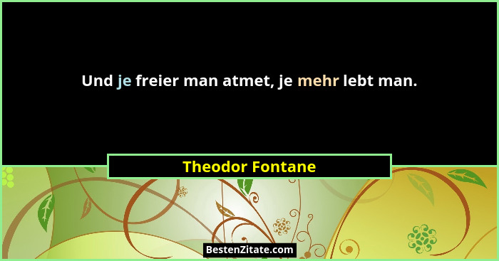 Und je freier man atmet, je mehr lebt man.... - Theodor Fontane