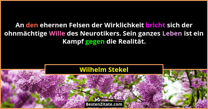 An den ehernen Felsen der Wirklichkeit bricht sich der ohnmächtige Wille des Neurotikers. Sein ganzes Leben ist ein Kampf gegen die R... - Wilhelm Stekel