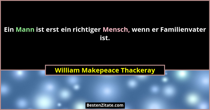 Ein Mann ist erst ein richtiger Mensch, wenn er Familienvater ist.... - William Makepeace Thackeray