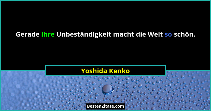 Gerade ihre Unbeständigkeit macht die Welt so schön.... - Yoshida Kenko