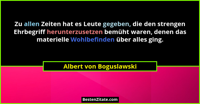 Zu allen Zeiten hat es Leute gegeben, die den strengen Ehrbegriff herunterzusetzen bemüht waren, denen das materielle Wohlbef... - Albert von Boguslawski