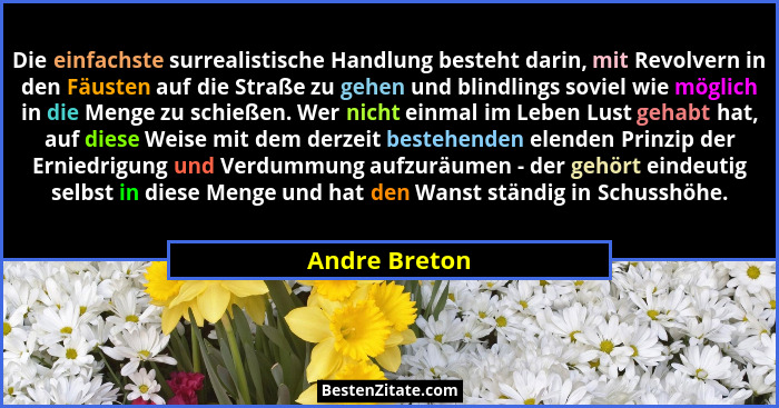 Die einfachste surrealistische Handlung besteht darin, mit Revolvern in den Fäusten auf die Straße zu gehen und blindlings soviel wie m... - Andre Breton