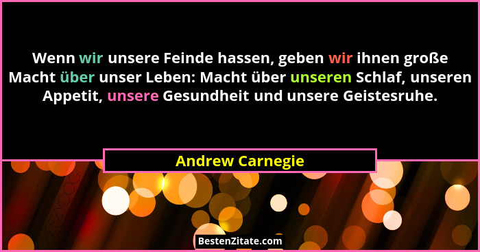 Wenn wir unsere Feinde hassen, geben wir ihnen große Macht über unser Leben: Macht über unseren Schlaf, unseren Appetit, unsere Gesu... - Andrew Carnegie