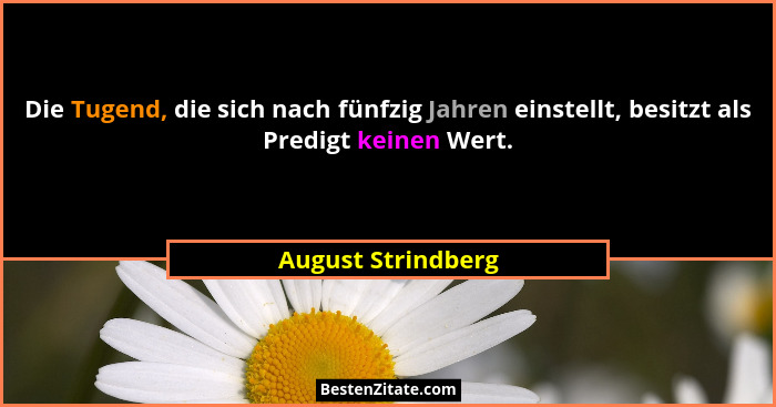 Die Tugend, die sich nach fünfzig Jahren einstellt, besitzt als Predigt keinen Wert.... - August Strindberg
