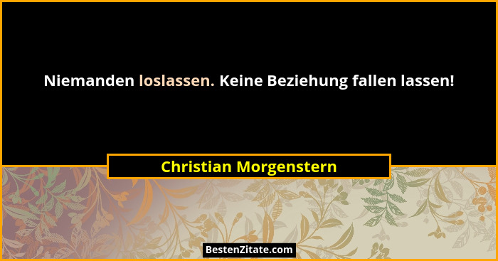 Niemanden loslassen. Keine Beziehung fallen lassen!... - Christian Morgenstern