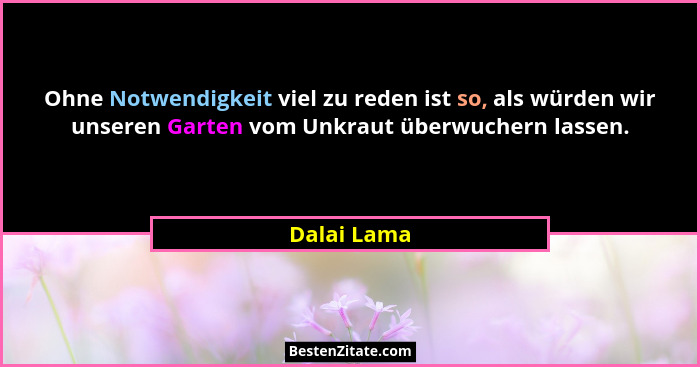 Ohne Notwendigkeit viel zu reden ist so, als würden wir unseren Garten vom Unkraut überwuchern lassen.... - Dalai Lama