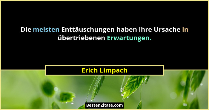 Die meisten Enttäuschungen haben ihre Ursache in übertriebenen Erwartungen.... - Erich Limpach