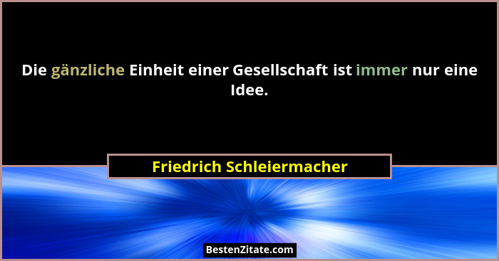Die gänzliche Einheit einer Gesellschaft ist immer nur eine Idee.... - Friedrich Schleiermacher