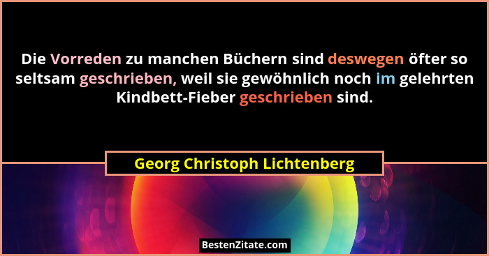 Die Vorreden zu manchen Büchern sind deswegen öfter so seltsam geschrieben, weil sie gewöhnlich noch im gelehrten Kindbe... - Georg Christoph Lichtenberg