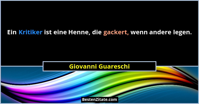 Ein Kritiker ist eine Henne, die gackert, wenn andere legen.... - Giovanni Guareschi