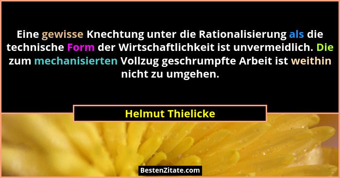 Eine gewisse Knechtung unter die Rationalisierung als die technische Form der Wirtschaftlichkeit ist unvermeidlich. Die zum mechani... - Helmut Thielicke