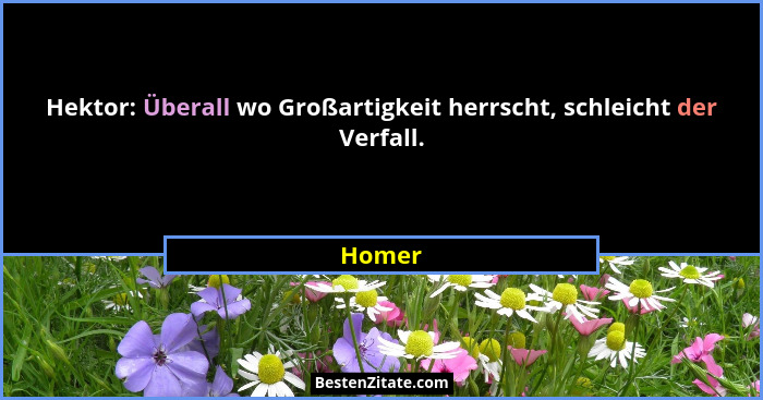 Hektor: Überall wo Großartigkeit herrscht, schleicht der Verfall.... - Homer