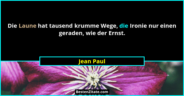 Die Laune hat tausend krumme Wege, die Ironie nur einen geraden, wie der Ernst.... - Jean Paul