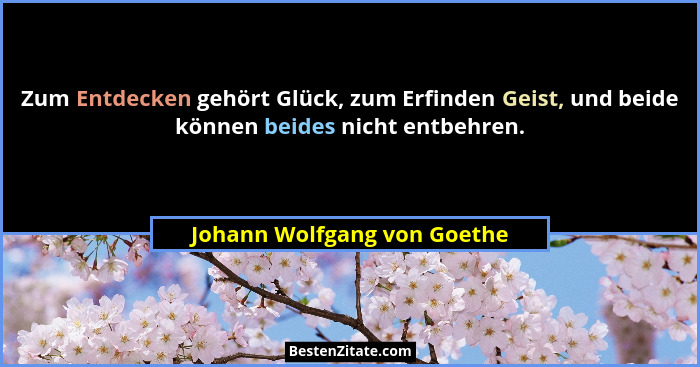Zum Entdecken gehört Glück, zum Erfinden Geist, und beide können beides nicht entbehren.... - Johann Wolfgang von Goethe