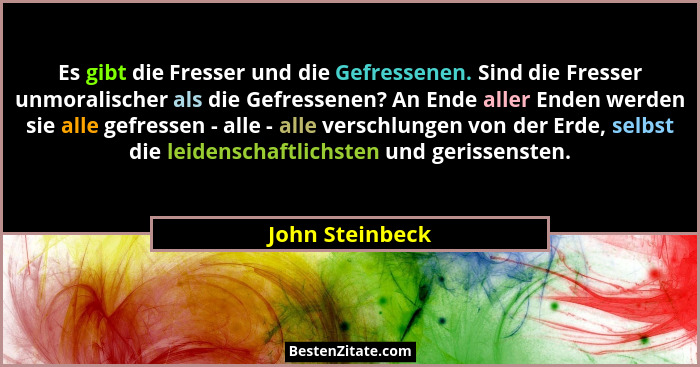 Es gibt die Fresser und die Gefressenen. Sind die Fresser unmoralischer als die Gefressenen? An Ende aller Enden werden sie alle gefr... - John Steinbeck