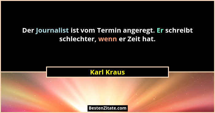 Der Journalist ist vom Termin angeregt. Er schreibt schlechter, wenn er Zeit hat.... - Karl Kraus
