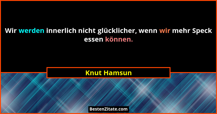 Wir werden innerlich nicht glücklicher, wenn wir mehr Speck essen können.... - Knut Hamsun