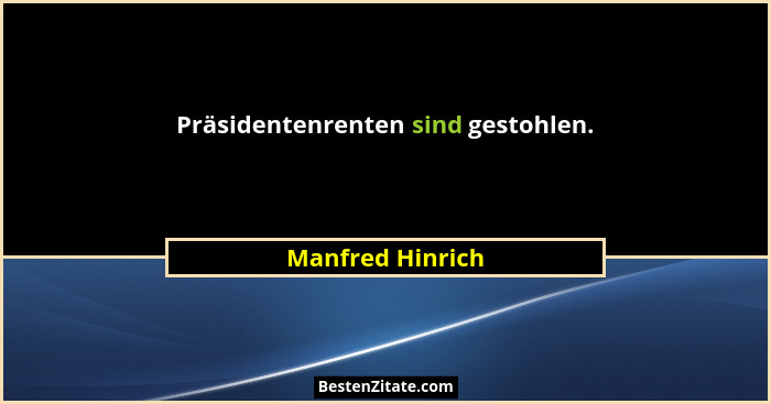 Präsidentenrenten sind gestohlen.... - Manfred Hinrich