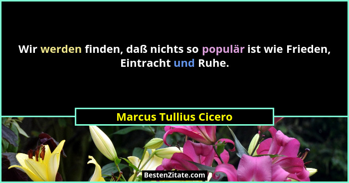 Wir werden finden, daß nichts so populär ist wie Frieden, Eintracht und Ruhe.... - Marcus Tullius Cicero