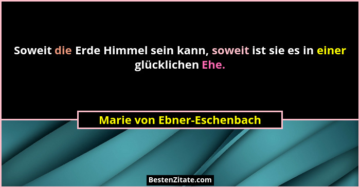 Soweit die Erde Himmel sein kann, soweit ist sie es in einer glücklichen Ehe.... - Marie von Ebner-Eschenbach