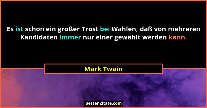 Es ist schon ein großer Trost bei Wahlen, daß von mehreren Kandidaten immer nur einer gewählt werden kann.... - Mark Twain