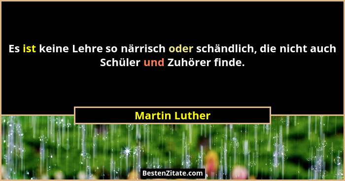 Es ist keine Lehre so närrisch oder schändlich, die nicht auch Schüler und Zuhörer finde.... - Martin Luther