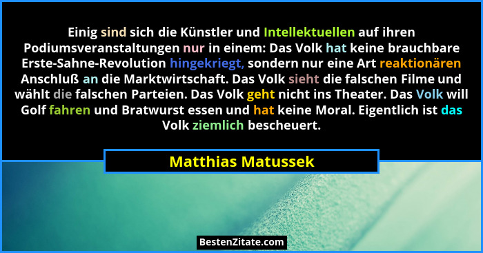Einig sind sich die Künstler und Intellektuellen auf ihren Podiumsveranstaltungen nur in einem: Das Volk hat keine brauchbare Erst... - Matthias Matussek