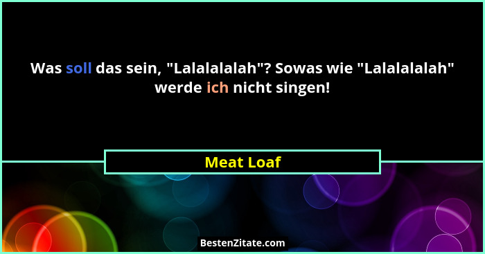 Was soll das sein, "Lalalalalah"? Sowas wie "Lalalalalah" werde ich nicht singen!... - Meat Loaf