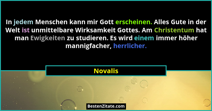 In jedem Menschen kann mir Gott erscheinen. Alles Gute in der Welt ist unmittelbare Wirksamkeit Gottes. Am Christentum hat man Ewigkeiten zu... - Novalis