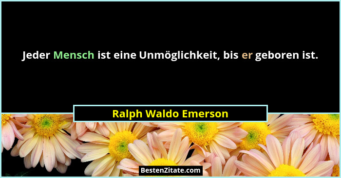 Jeder Mensch ist eine Unmöglichkeit, bis er geboren ist.... - Ralph Waldo Emerson