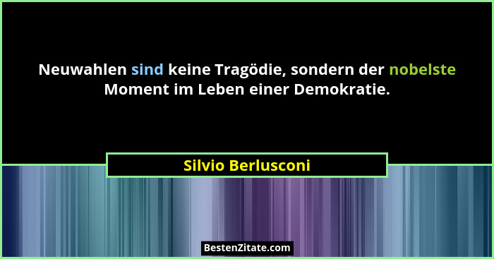 Neuwahlen sind keine Tragödie, sondern der nobelste Moment im Leben einer Demokratie.... - Silvio Berlusconi