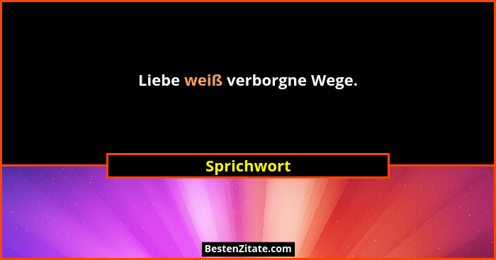 Liebe weiß verborgne Wege.... - Sprichwort
