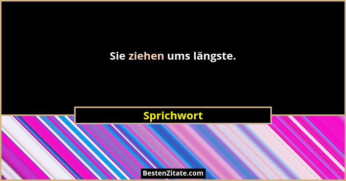 Sie ziehen ums längste.... - Sprichwort