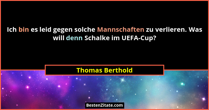 Ich bin es leid gegen solche Mannschaften zu verlieren. Was will denn Schalke im UEFA-Cup?... - Thomas Berthold