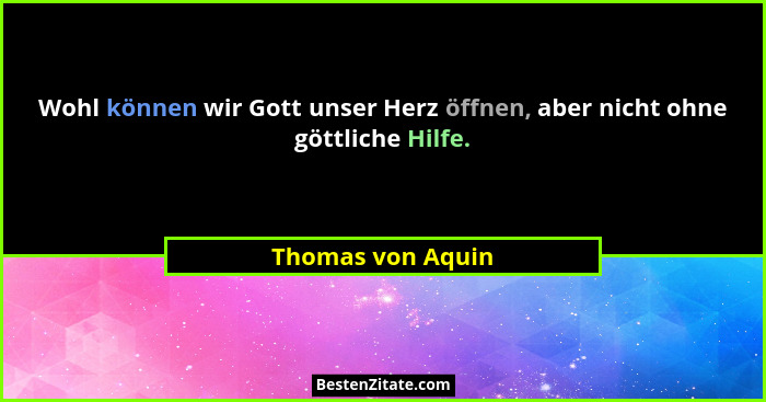 Wohl können wir Gott unser Herz öffnen, aber nicht ohne göttliche Hilfe.... - Thomas von Aquin