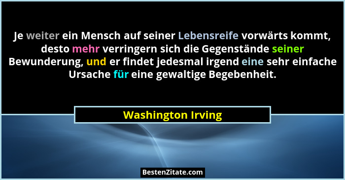 Je weiter ein Mensch auf seiner Lebensreife vorwärts kommt, desto mehr verringern sich die Gegenstände seiner Bewunderung, und er... - Washington Irving