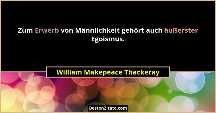 Zum Erwerb von Männlichkeit gehört auch äußerster Egoismus.... - William Makepeace Thackeray