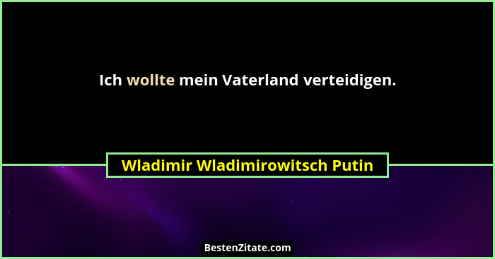 Ich wollte mein Vaterland verteidigen.... - Wladimir Wladimirowitsch Putin