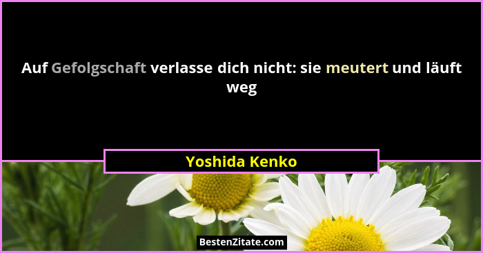 Auf Gefolgschaft verlasse dich nicht: sie meutert und läuft weg... - Yoshida Kenko