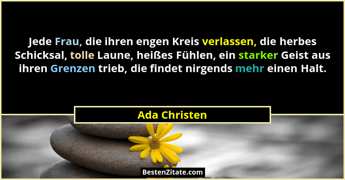 Jede Frau, die ihren engen Kreis verlassen, die herbes Schicksal, tolle Laune, heißes Fühlen, ein starker Geist aus ihren Grenzen trieb... - Ada Christen