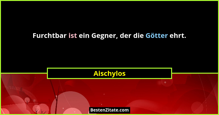 Furchtbar ist ein Gegner, der die Götter ehrt.... - Aischylos