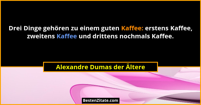 Drei Dinge gehören zu einem guten Kaffee: erstens Kaffee, zweitens Kaffee und drittens nochmals Kaffee.... - Alexandre Dumas der Ältere