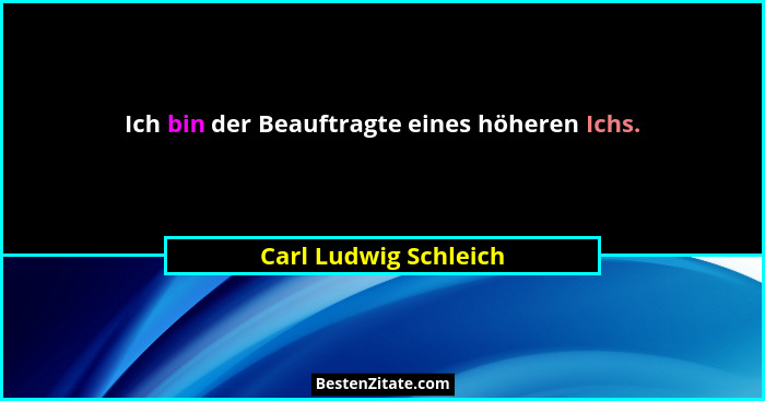 Ich bin der Beauftragte eines höheren Ichs.... - Carl Ludwig Schleich
