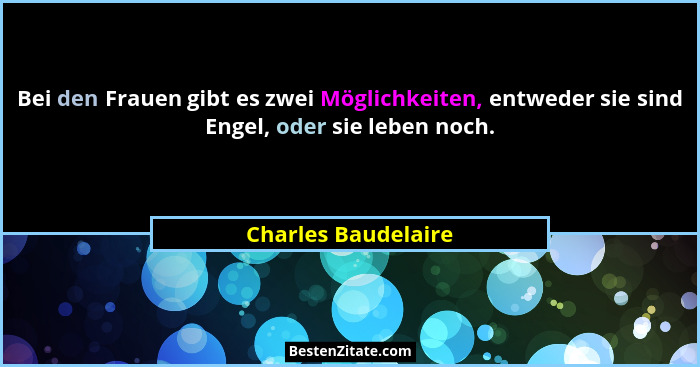 Bei den Frauen gibt es zwei Möglichkeiten, entweder sie sind Engel, oder sie leben noch.... - Charles Baudelaire