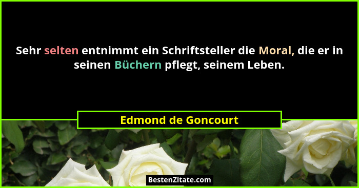 Sehr selten entnimmt ein Schriftsteller die Moral, die er in seinen Büchern pflegt, seinem Leben.... - Edmond de Goncourt