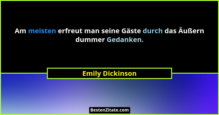 Am meisten erfreut man seine Gäste durch das Äußern dummer Gedanken.... - Emily Dickinson