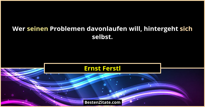 Wer seinen Problemen davonlaufen will, hintergeht sich selbst.... - Ernst Ferstl
