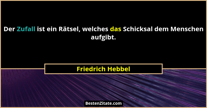 Der Zufall ist ein Rätsel, welches das Schicksal dem Menschen aufgibt.... - Friedrich Hebbel